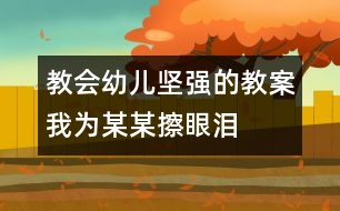 教會幼兒堅強的教案：我為某某擦眼淚