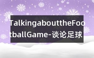 TalkingabouttheFootballGame-談?wù)撟闱虮荣?></p>
請根據(jù)下面的提示,寫一段題為“談?wù)撟闱虮荣悺钡膶υ?,詞數(shù)100-120。<br> 星期天Helen邀請Henry出去吃午飯,順便看幾個朋友。Henry不愿錯過當(dāng)天華盛頓和紐約兩隊之間的精彩的足球比賽。他已有好幾年沒有看這兩個隊的比賽了。他請Helen和他一起看。Helen卻想做些更有意思的事情。她認(rèn)為Henry每個星期天下午都呆在電視機(jī)前觀看粗野的足球賽沒有意思。 </div>
</div>
</div>
<div id=