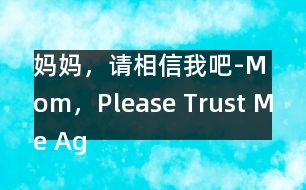 媽媽，請相信我吧-Mom，Please Trust Me Again！