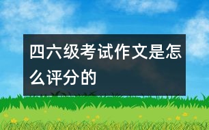 四、六級考試作文是怎么評分的