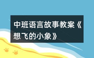 中班語(yǔ)言故事教案《想飛的小象》
