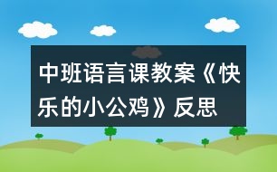 中班語(yǔ)言課教案《快樂(lè)的小公雞》反思