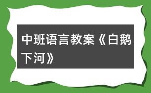 中班語(yǔ)言教案《白鵝下河》