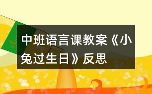 中班語(yǔ)言課教案《小兔過生日》反思