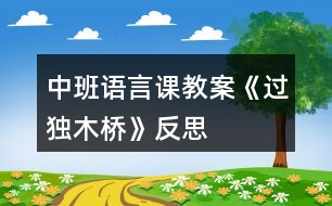 中班語(yǔ)言課教案《過獨(dú)木橋》反思