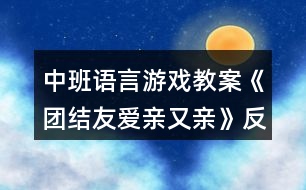中班語言游戲教案《團(tuán)結(jié)友愛親又親》反思
