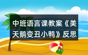 中班語(yǔ)言課教案《美天鵝變丑小鴨》反思
