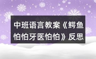 中班語(yǔ)言教案《鱷魚怕怕牙醫(yī)怕怕》反思