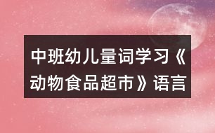 中班幼兒量詞學(xué)習(xí)《動物食品超市》語言教學(xué)設(shè)計