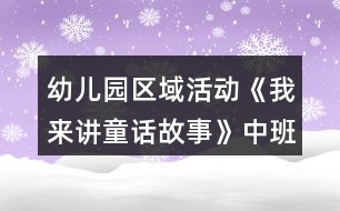 幼兒園區(qū)域活動《我來講童話故事》中班語言閱讀教案