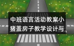 中班語(yǔ)言活動(dòng)教案小豬蓋房子教學(xué)設(shè)計(jì)與反思