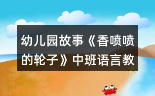 幼兒園故事《香噴噴的輪子》中班語(yǔ)言教案反思