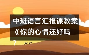 中班語言匯報課教案《你的心情還好嗎 ？》