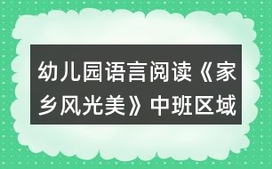 幼兒園語(yǔ)言閱讀《家鄉(xiāng)風(fēng)光美》中班區(qū)域教案