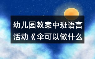 幼兒園教案中班語(yǔ)言活動(dòng)《傘可以做什么》教學(xué)設(shè)計(jì)反思