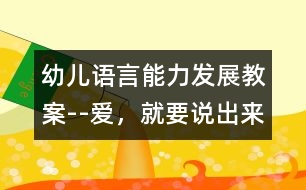幼兒語言能力發(fā)展教案--愛，就要說出來