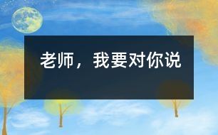 老師，我要對你說