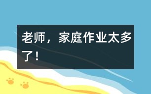 老師，家庭作業(yè)太多了！
