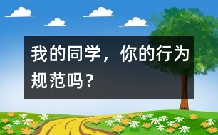 我的同學(xué)，你的行為規(guī)范嗎？