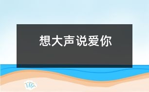 想大聲說(shuō)愛你