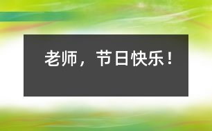 老師，節(jié)日快樂(lè)！