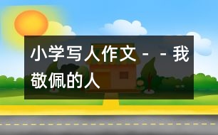 小學寫人作文－－我敬佩的人