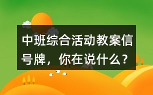 中班綜合活動教案信號牌，你在說什么？