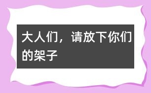 大人們，請(qǐng)放下你們的架子