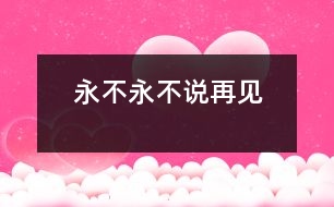 永不永不說(shuō)再見(jiàn)
