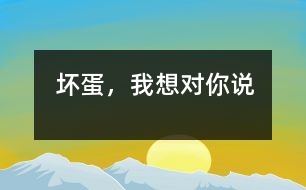 壞蛋，我想對你說