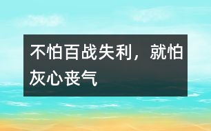 不怕百戰(zhàn)失利，就怕灰心喪氣