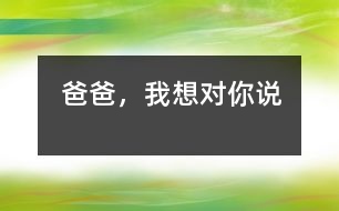 爸爸，我想對你說