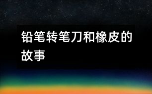 鉛筆、轉(zhuǎn)筆刀和橡皮的故事