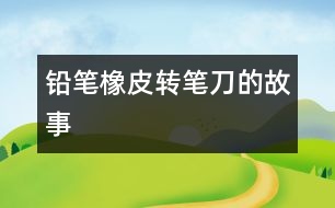 鉛筆、橡皮、轉(zhuǎn)筆刀的故事