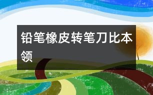 鉛筆、橡皮、轉(zhuǎn)筆刀比本領(lǐng)