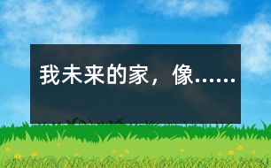 我未來(lái)的家，像……