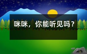 “咪咪”，你能聽(tīng)見(jiàn)嗎？