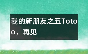 “我的新朋友”之五：Totoo，再見