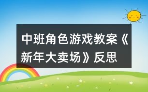 中班角色游戲教案《新年大賣(mài)場(chǎng)》反思