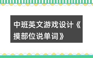 中班英文游戲設(shè)計《摸部位說單詞》