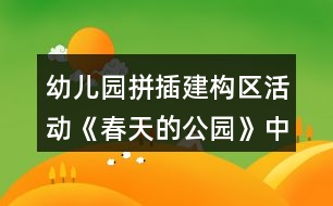 幼兒園拼插建構區(qū)活動《春天的公園》中班游戲教案