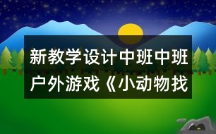 新教學(xué)設(shè)計(jì)中班中班戶(hù)外游戲《小動(dòng)物找家》反思