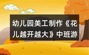 幼兒園美工制作《花兒越開(kāi)越大》中班游戲教案反思