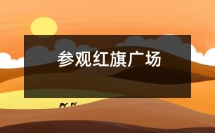 參觀紅旗廣場(chǎng)