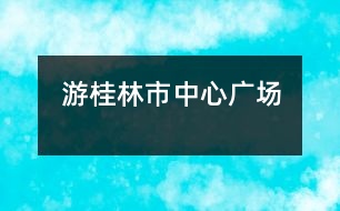 游桂林市中心廣場(chǎng)