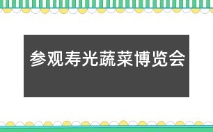 參觀壽光蔬菜博覽會(huì)