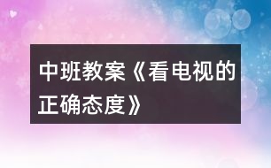 中班教案《看電視的正確態(tài)度》