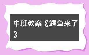 中班教案《鱷魚(yú)來(lái)了》