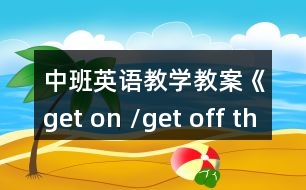 中班英語(yǔ)教學(xué)教案《get on /get off the bus》