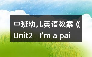 中班幼兒英語(yǔ)教案《Unit2   I’m a painter》